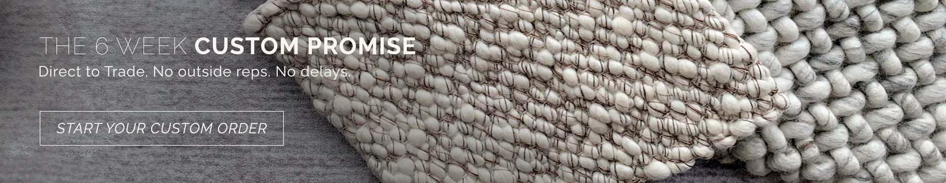 The 6 week custom promise. Direct to trade. No outside reps. No delays. Start your custom rug order.